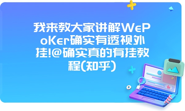 我来教大家讲解WePoKer确实有透视外挂!@确实真的有挂教程(知乎)