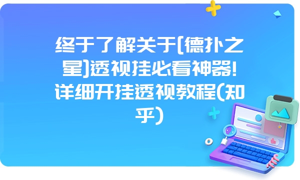 终于了解关于[德扑之星]透视挂必看神器!详细开挂透视教程(知乎)