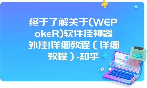 终于了解关于(WEPokeR)软件挂神器外挂!详细教程（详细教程）-知乎