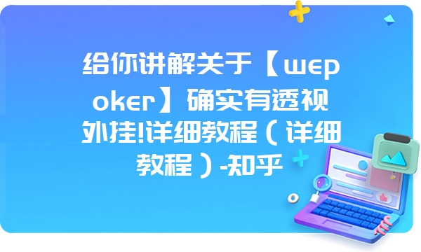 给你讲解关于【wepoker】确实有透视外挂!详细教程（详细教程）-知乎