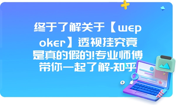 终于了解关于【wepoker】透视挂究竟是真的假的!专业师傅带你一起了解-知乎