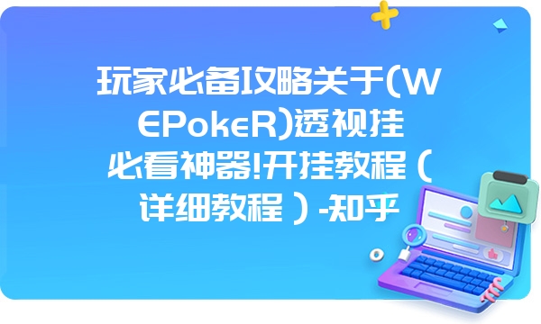 玩家必备攻略关于(WEPokeR)透视挂必看神器!开挂教程（详细教程）-知乎