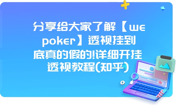 分享给大家了解【wepoker】透视挂到底真的假的!详细开挂透视教程(知乎)