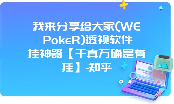 我来分享给大家(WEPokeR)透视软件挂神器【千真万确是有挂】-知乎