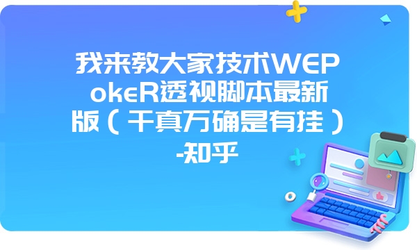 我来教大家技术WEPokeR透视脚本最新版（千真万确是有挂）-知乎