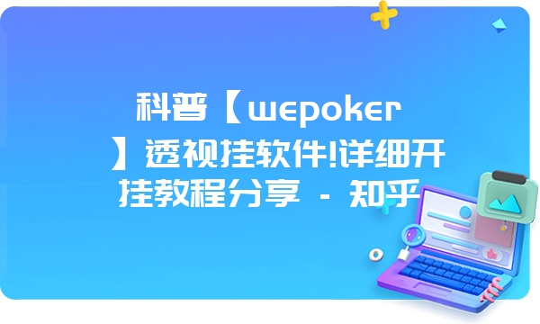 科普【wepoker】透视挂软件!详细开挂教程分享 - 知乎