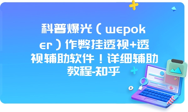 科普爆光（wepoker）作弊挂透视+透视辅助软件！详细辅助教程-知乎