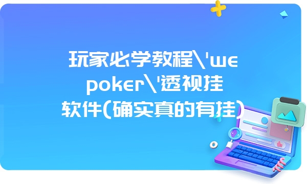 玩家必学教程\'wepoker\'透视挂软件(确实真的有挂)