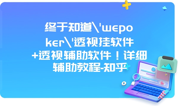 终于知道\'wepoker\'透视挂软件+透视辅助软件！详细辅助教程-知乎