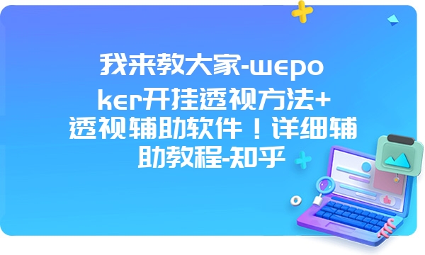 我来教大家-wepoker开挂透视方法+透视辅助软件！详细辅助教程-知乎