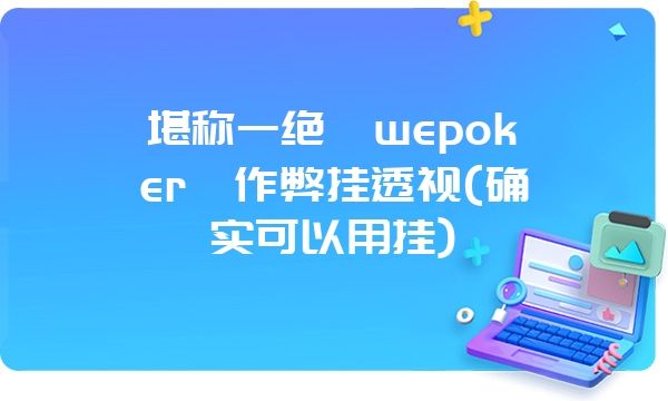 堪称一绝《wepoker》作弊挂透视(确实可以用挂)