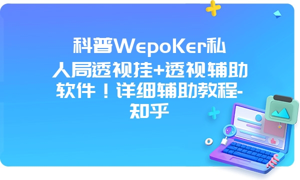 科普WepoKer私人局透视挂+透视辅助软件！详细辅助教程-知乎