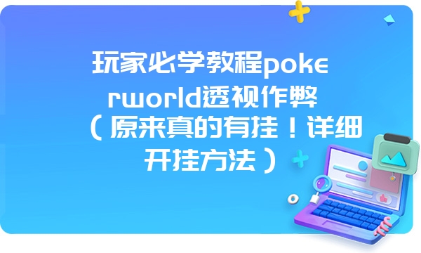 玩家必学教程pokerworld透视作弊（原来真的有挂！详细开挂方法）