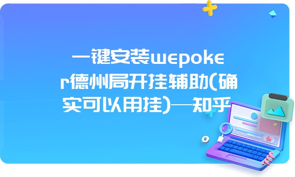 一键安装wepoker德州局开挂辅助(确实可以用挂)—知乎