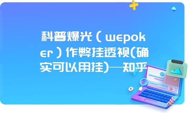 科普爆光（wepoker）作弊挂透视(确实可以用挂)—知乎