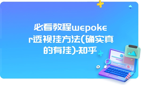 必看教程wepoker透视挂方法(确实真的有挂)-知乎