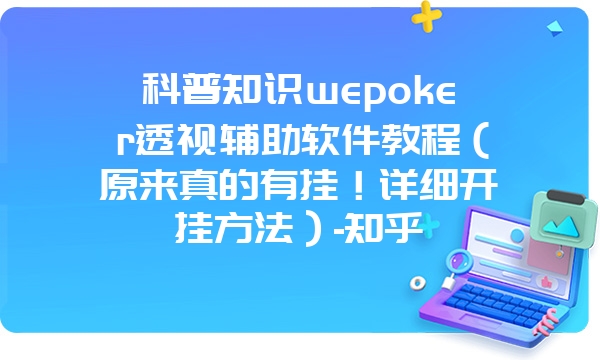 科普知识wepoker透视辅助软件教程（原来真的有挂！详细开挂方法）-知乎