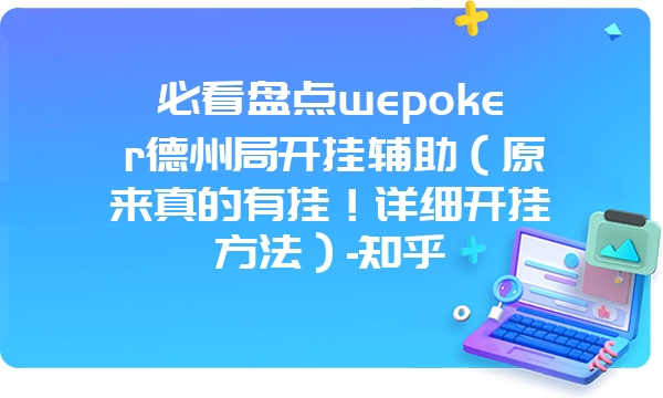 必看盘点wepoker德州局开挂辅助（原来真的有挂！详细开挂方法）-知乎