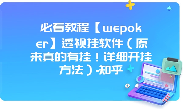 必看教程【wepoker】透视挂软件（原来真的有挂！详细开挂方法）-知乎