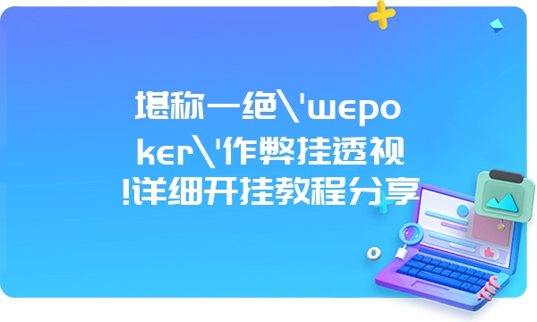 堪称一绝\'wepoker\'作弊挂透视!详细开挂教程分享