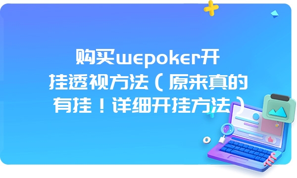 购买wepoker开挂透视方法（原来真的有挂！详细开挂方法）