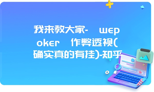 我来教大家-《wepoker》作弊透视(确实真的有挂)-知乎