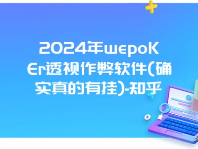 2024年wepoKEr透视作弊软件(确实真的有挂)-知乎