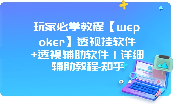 玩家必学教程【wepoker】透视挂软件+透视辅助软件！详细辅助教程-知乎