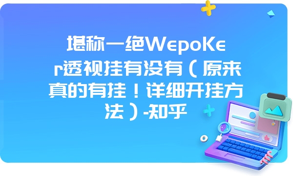 堪称一绝WepoKer透视挂有没有（原来真的有挂！详细开挂方法）-知乎